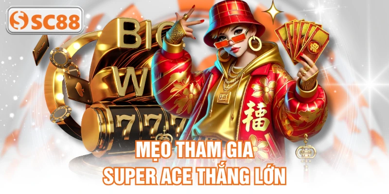 Mẹo tham gia super ACE thắng lớn